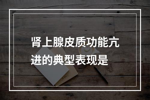 肾上腺皮质功能亢进的典型表现是