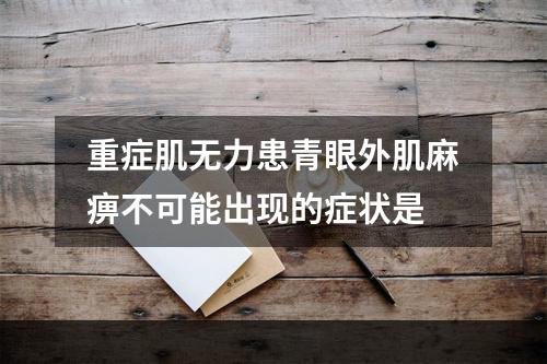 重症肌无力患青眼外肌麻痹不可能出现的症状是