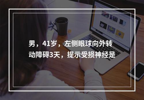 男，41岁，左侧眼球向外转动障碍3天，提示受损神经是