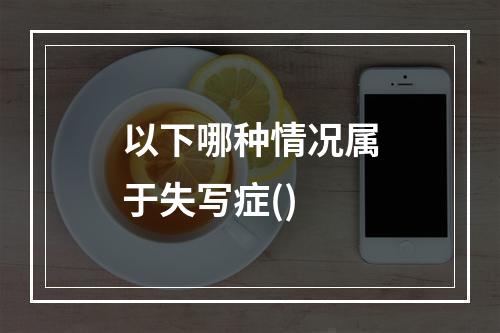 以下哪种情况属于失写症()