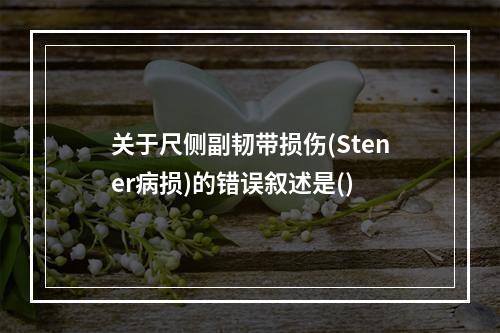 关于尺侧副韧带损伤(Stener病损)的错误叙述是()