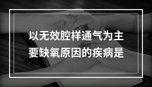 以无效腔样通气为主要缺氧原因的疾病是