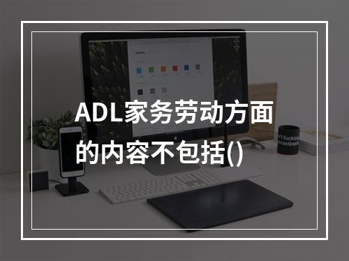 ADL家务劳动方面的内容不包括()