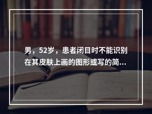 男，52岁，患者闭目时不能识别在其皮肤上画的图形或写的简单的