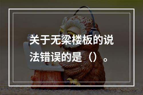 关于无梁楼板的说法错误的是（）。