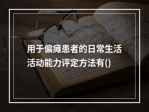 用于偏瘫患者的日常生活活动能力评定方法有()