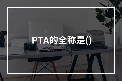 PTA的全称是()