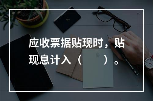 应收票据贴现时，贴现息计入（　　）。