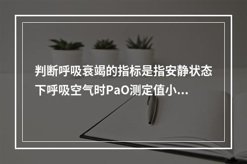 判断呼吸衰竭的指标是指安静状态下呼吸空气时PaO测定值小于