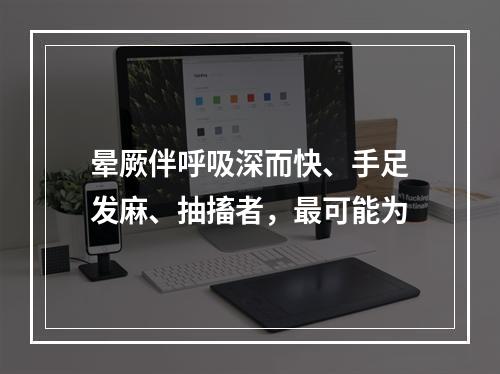 晕厥伴呼吸深而快、手足发麻、抽搐者，最可能为