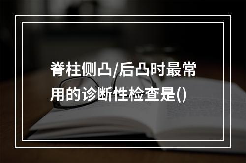 脊柱侧凸/后凸时最常用的诊断性检查是()