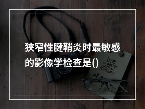 狭窄性腱鞘炎时最敏感的影像学检查是()