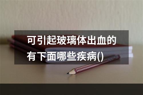 可引起玻璃体出血的有下面哪些疾病()