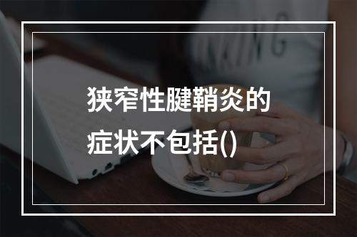 狭窄性腱鞘炎的症状不包括()