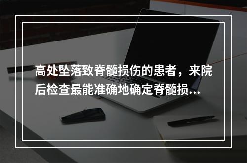 高处坠落致脊髓损伤的患者，来院后检查最能准确地确定脊髓损伤部