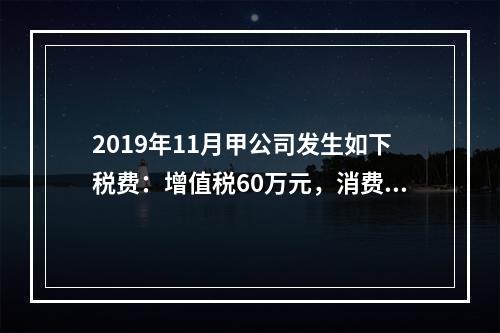 2019年11月甲公司发生如下税费：增值税60万元，消费税8