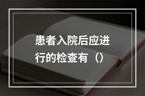 患者入院后应进行的检查有（）