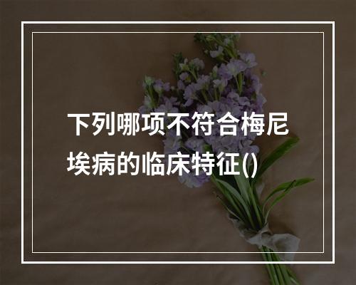 下列哪项不符合梅尼埃病的临床特征()