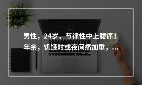 男性，24岁。节律性中上腹痛1年余，饥饿时或夜间痛加重，2天