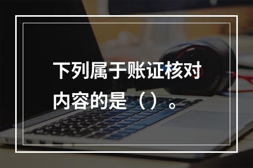 下列属于账证核对内容的是（ ）。