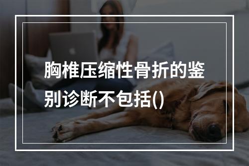 胸椎压缩性骨折的鉴别诊断不包括()