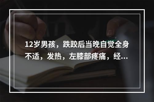 12岁男孩，跌跤后当晚自觉全身不适，发热，左膝部疼痛，经青霉