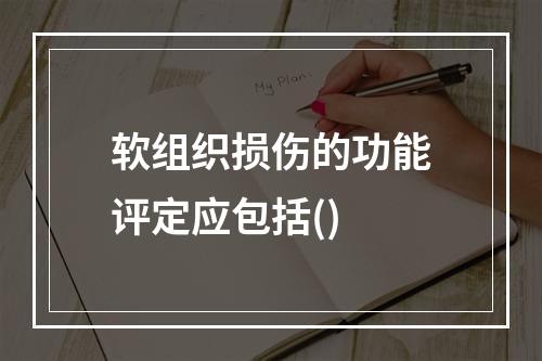 软组织损伤的功能评定应包括()