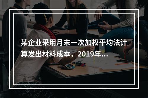 某企业采用月末一次加权平均法计算发出材料成本。2019年3月