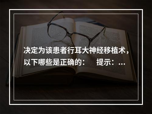 决定为该患者行耳大神经移植术，以下哪些是正确的：　提示：手术