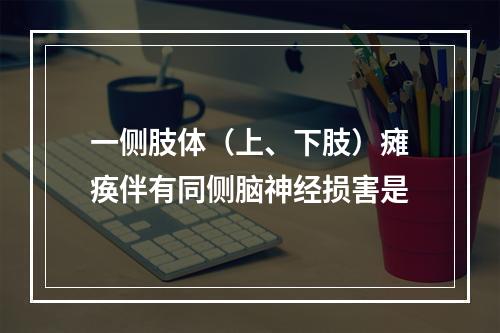 一侧肢体（上、下肢）瘫痪伴有同侧脑神经损害是