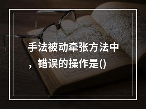 手法被动牵张方法中，错误的操作是()