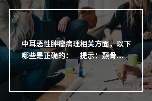 中耳恶性肿瘤病理相关方面，以下哪些是正确的：　提示：颞骨影像