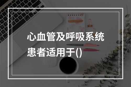 心血管及呼吸系统患者适用于()