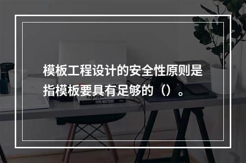 模板工程设计的安全性原则是指模板要具有足够的（）。