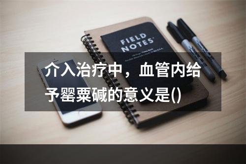 介入治疗中，血管内给予罂粟碱的意义是()