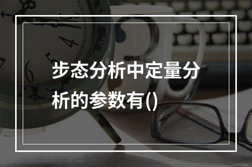 步态分析中定量分析的参数有()