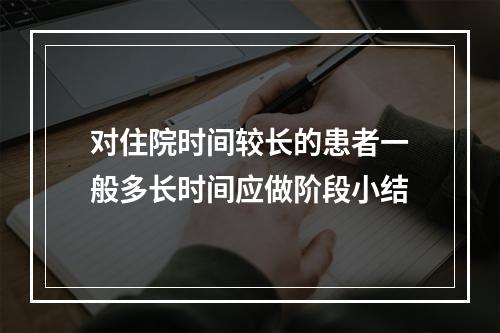 对住院时间较长的患者一般多长时间应做阶段小结