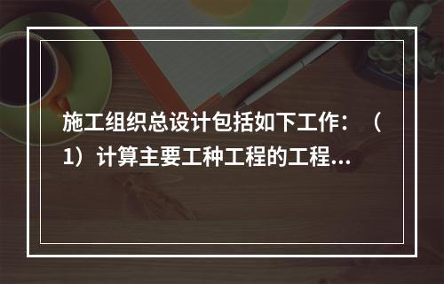 施工组织总设计包括如下工作：（1）计算主要工种工程的工程量；