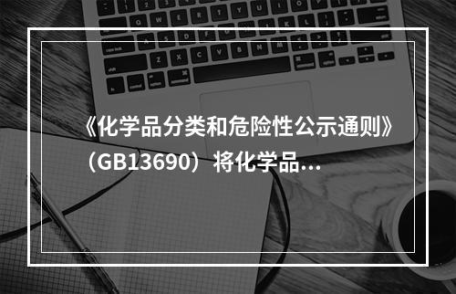 《化学品分类和危险性公示通则》（GB13690）将化学品分为