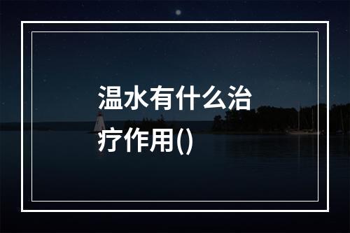 温水有什么治疗作用()