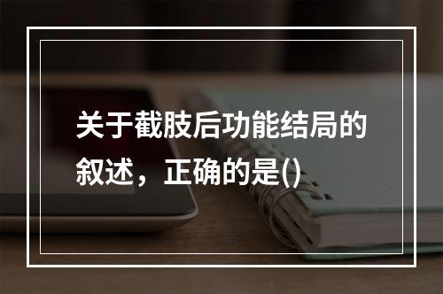 关于截肢后功能结局的叙述，正确的是()