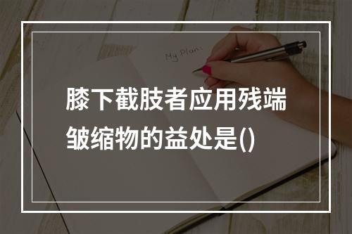 膝下截肢者应用残端皱缩物的益处是()