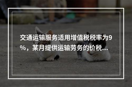 交通运输服务适用增值税税率为9%，某月提供运输劳务的价税款合