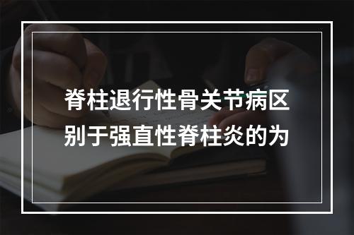 脊柱退行性骨关节病区别于强直性脊柱炎的为