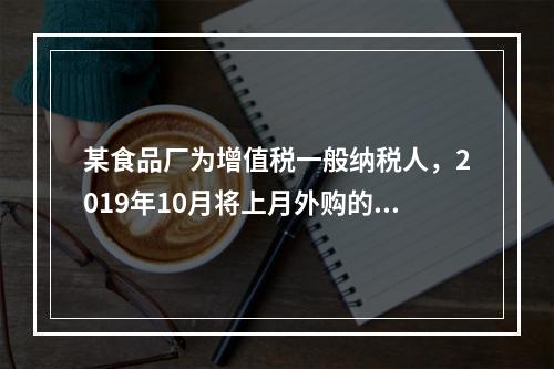 某食品厂为增值税一般纳税人，2019年10月将上月外购的副食