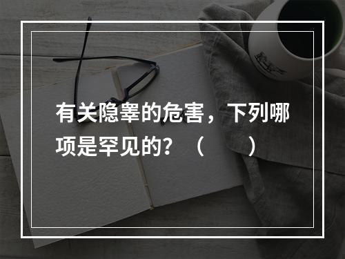 有关隐睾的危害，下列哪项是罕见的？（　　）