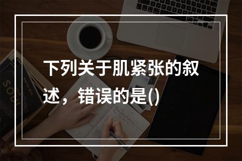 下列关于肌紧张的叙述，错误的是()