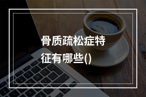 骨质疏松症特征有哪些()