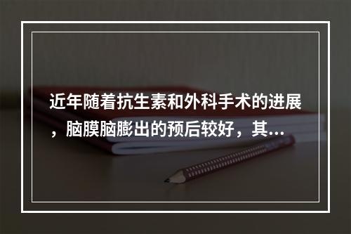 近年随着抗生素和外科手术的进展，脑膜脑膨出的预后较好，其死亡