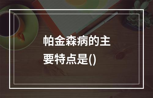 帕金森病的主要特点是()